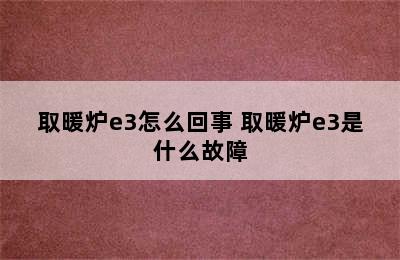 取暖炉e3怎么回事 取暖炉e3是什么故障